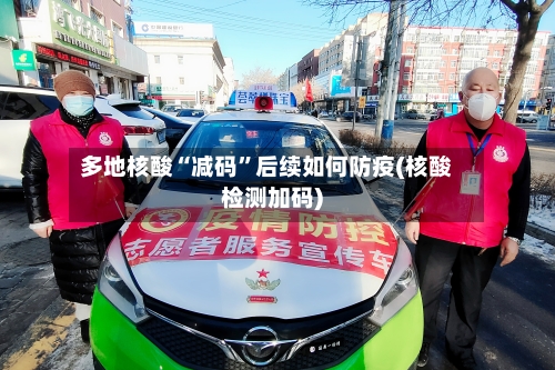 多地核酸“减码	”后续如何防疫(核酸检测加码)-第2张图片