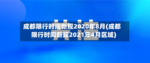 成都限行时间新规2020年8月(成都限行时间新规2021年4月区域)