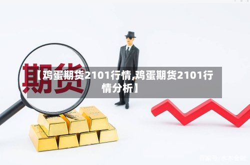 【鸡蛋期货2101行情,鸡蛋期货2101行情分析】-第2张图片