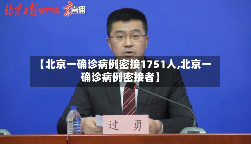 【北京一确诊病例密接1751人,北京一确诊病例密接者】-第2张图片