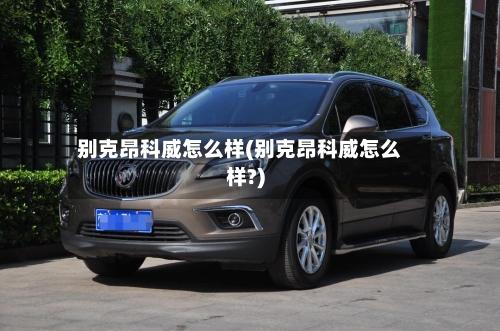 别克昂科威怎么样(别克昂科威怎么样?)-第2张图片