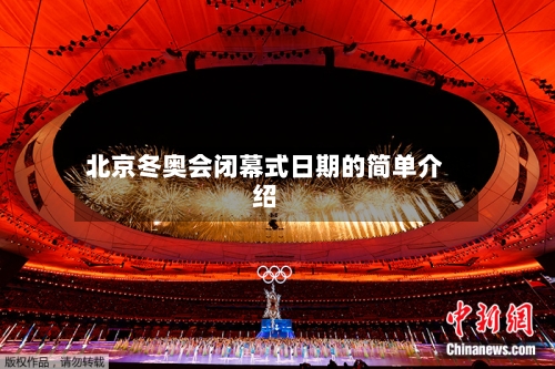 北京冬奥会闭幕式日期的简单介绍-第2张图片