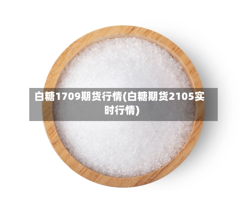白糖1709期货行情(白糖期货2105实时行情)
