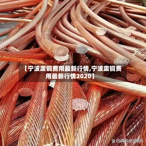 【宁波废铜费用最新行情,宁波废铜费用最新行情2020】-第2张图片