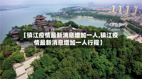 【镇江疫情最新消息增加一人,镇江疫情最新消息增加一人行程】