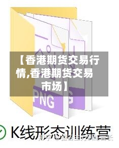 【香港期货交易行情,香港期货交易市场】