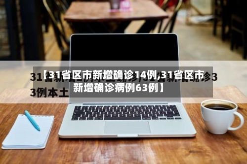 【31省区市新增确诊14例,31省区市新增确诊病例63例】