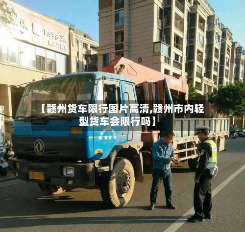 【赣州货车限行图片高清,赣州市内轻型货车会限行吗】-第2张图片