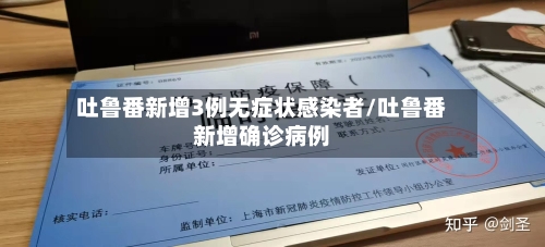 吐鲁番新增3例无症状感染者/吐鲁番新增确诊病例-第2张图片