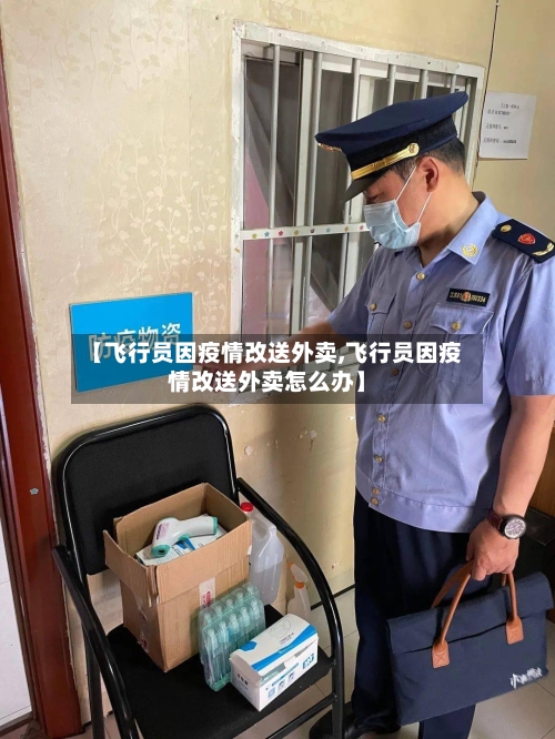 【飞行员因疫情改送外卖,飞行员因疫情改送外卖怎么办】-第2张图片