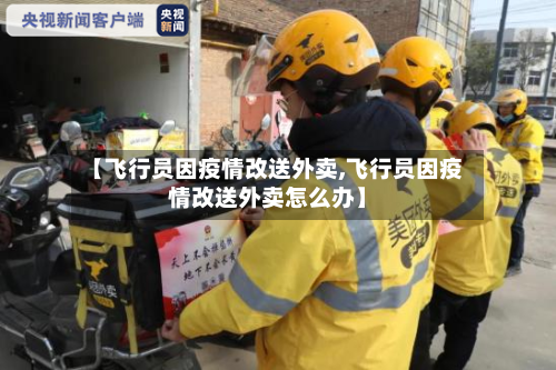 【飞行员因疫情改送外卖,飞行员因疫情改送外卖怎么办】
