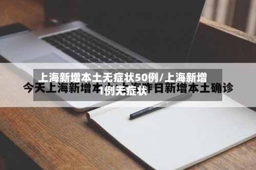 上海新增本土无症状50例/上海新增1例无症状