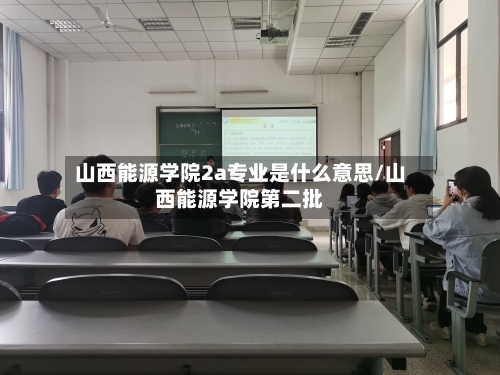 山西能源学院2a专业是什么意思/山西能源学院第二批