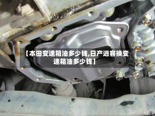 【本田变速箱油多少钱,日产逍客换变速箱油多少钱】