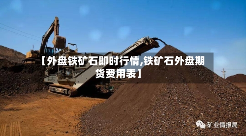 【外盘铁矿石即时行情,铁矿石外盘期货费用表】