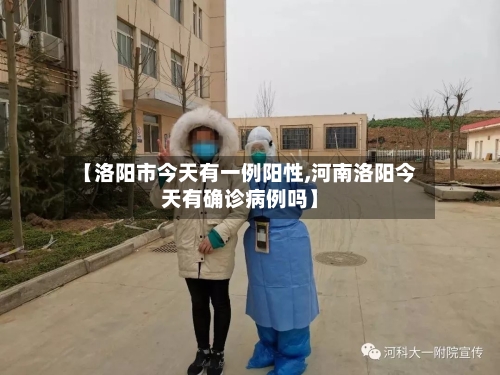 【洛阳市今天有一例阳性,河南洛阳今天有确诊病例吗】