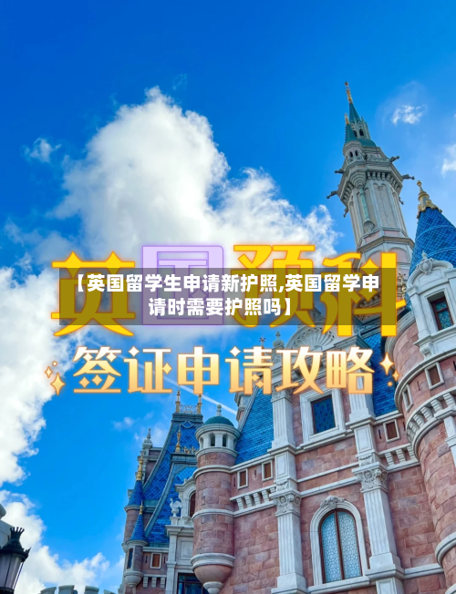 【英国留学生申请新护照,英国留学申请时需要护照吗】