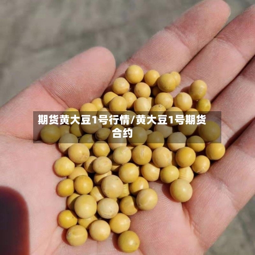 期货黄大豆1号行情/黄大豆1号期货合约-第3张图片