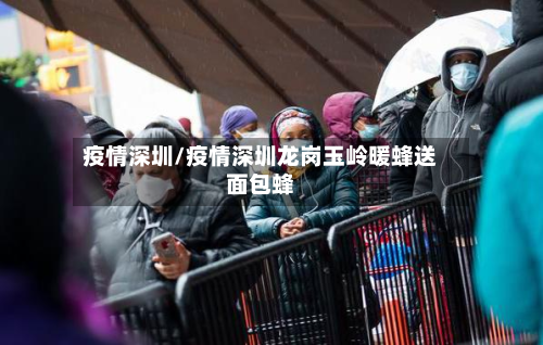 疫情深圳/疫情深圳龙岗玉岭暖蜂送面包蜂-第3张图片