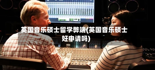 英国音乐硕士留学弊端(英国音乐硕士好申请吗)-第2张图片