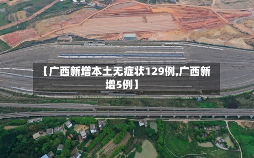 【广西新增本土无症状129例,广西新增5例】-第2张图片