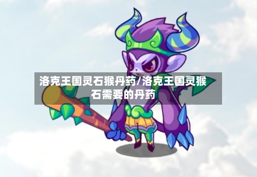 洛克王国灵石猴丹药/洛克王国灵猴石需要的丹药