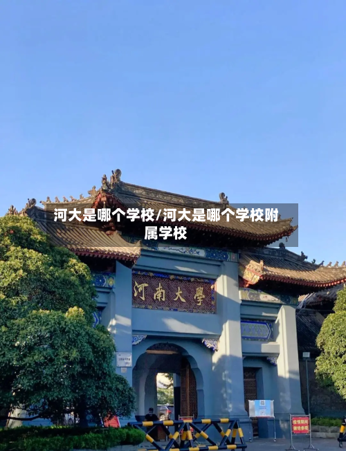 河大是哪个学校/河大是哪个学校附属学校