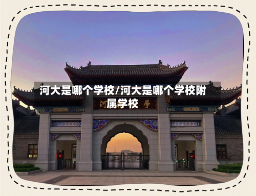 河大是哪个学校/河大是哪个学校附属学校-第2张图片