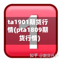 ta1901期货行情(pta1809期货行情)-第3张图片