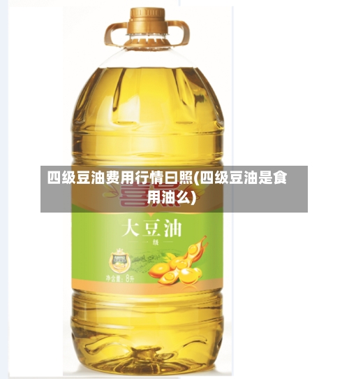 四级豆油费用行情曰照(四级豆油是食用油么)-第2张图片