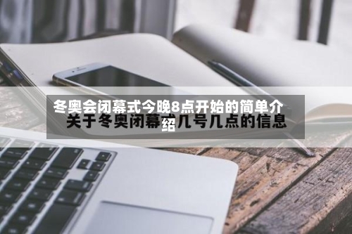冬奥会闭幕式今晚8点开始的简单介绍