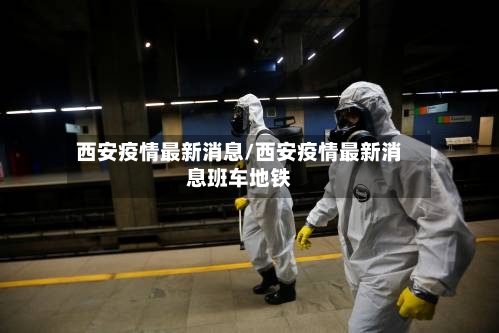 西安疫情最新消息/西安疫情最新消息班车地铁-第2张图片