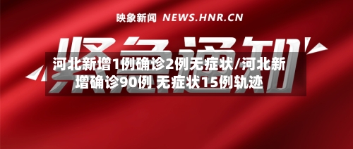 河北新增1例确诊2例无症状/河北新增确诊90例 无症状15例轨迹