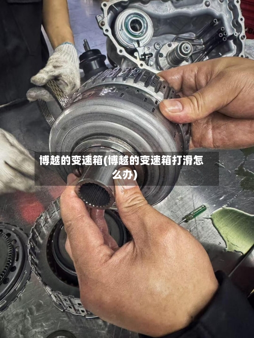 博越的变速箱(博越的变速箱打滑怎么办)-第3张图片