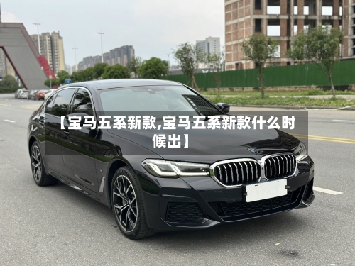 【宝马五系新款,宝马五系新款什么时候出】-第2张图片