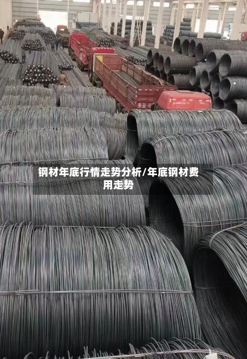 钢材年底行情走势分析/年底钢材费用走势-第2张图片