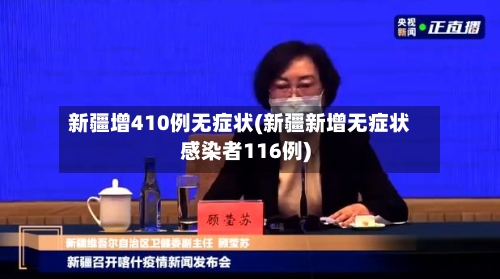 新疆增410例无症状(新疆新增无症状感染者116例)-第2张图片