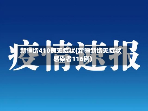 新疆增410例无症状(新疆新增无症状感染者116例)
