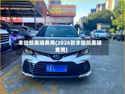 丰田凯美瑞费用(2026款丰田凯美瑞费用)-第3张图片