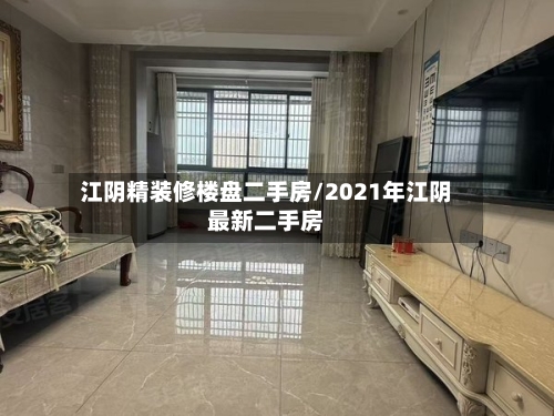 江阴精装修楼盘二手房/2021年江阴最新二手房