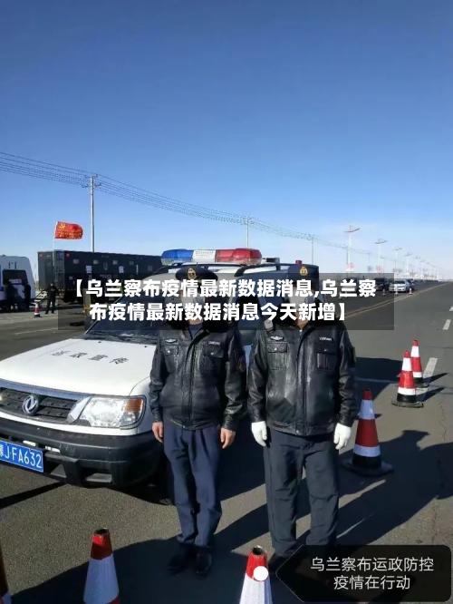【乌兰察布疫情最新数据消息,乌兰察布疫情最新数据消息今天新增】-第2张图片
