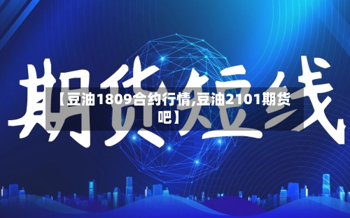 【豆油1809合约行情,豆油2101期货吧】