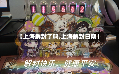 【上海解封了吗,上海解封日期】