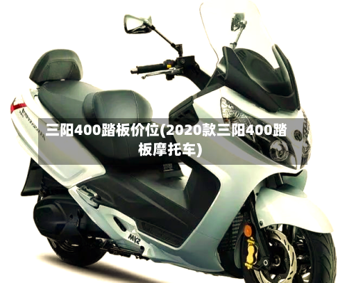 三阳400踏板价位(2020款三阳400踏板摩托车)