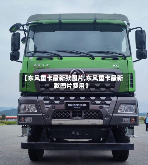 【东风重卡最新款图片,东风重卡最新款图片费用】-第2张图片