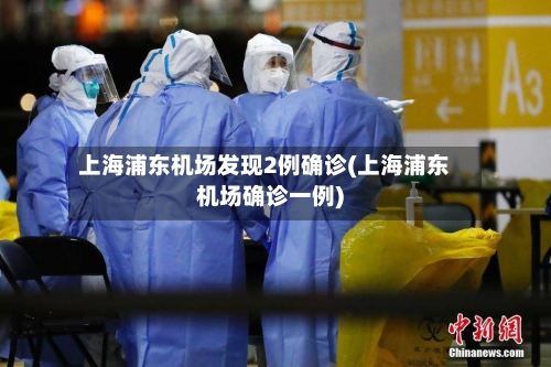 上海浦东机场发现2例确诊(上海浦东机场确诊一例)-第2张图片