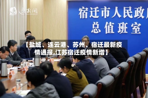 【盐城	、连云港、苏州、宿迁最新疫情通报,江苏宿迁疫情新增】-第2张图片