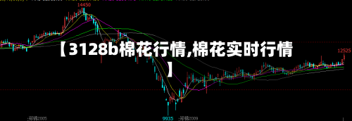 【3128b棉花行情,棉花实时行情】-第2张图片
