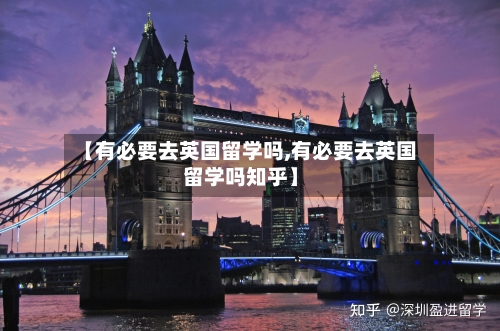 【有必要去英国留学吗,有必要去英国留学吗知乎】-第2张图片