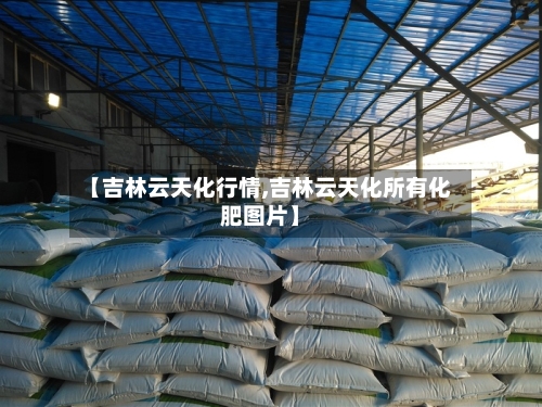 【吉林云天化行情,吉林云天化所有化肥图片】-第2张图片